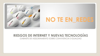 NO TE EN_REDES
RIESGOS DE INTERNET Y NUEVAS TECNOLOGÍAS
GABINETE DE ASESORAMIENTO SOBRE CONVIVENCIA E IGUALDAD
 