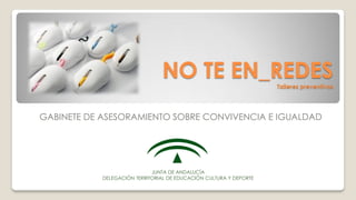 NO TE EN_REDESTalleres preventivos
GABINETE DE ASESORAMIENTO SOBRE CONVIVENCIA E IGUALDAD
JUNTA DE ANDALUCÍA
DELEGACIÓN TE...